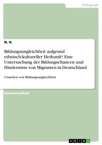 Bildungsungleichheit aufgrund ethnisch-kultureller Herkunft? Eine Untersuchung der Bildungschancen und Hindernisse von Migranten in Deutschland