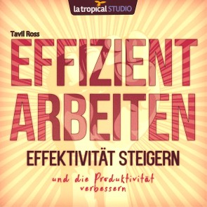 Effizient arbeiten, Effektivität steigern und die Produktivität verbessern