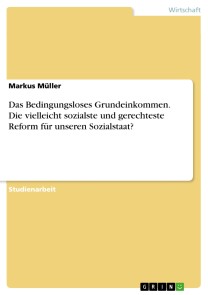 Das Bedingungsloses Grundeinkommen. Die vielleicht sozialste und gerechteste Reform für unseren Sozialstaat?