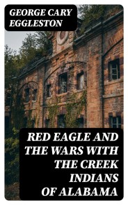 Red Eagle and the Wars With the Creek Indians of Alabama