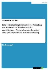 Eine Sentimentanalyse und Topic Modeling zur Reaktion auf Facebook-Posts verschiedener Nachrichtenmedien über eine sprachpolitische Namensänderung