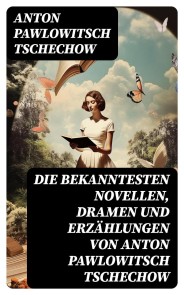 Die bekanntesten Novellen, Dramen und Erzählungen von Anton Pawlowitsch Tschechow