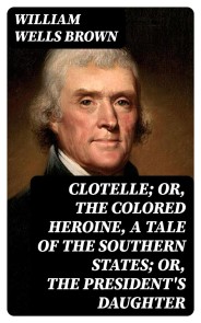 Clotelle; Or, The Colored Heroine, a tale of the Southern States; Or, The President's Daughter