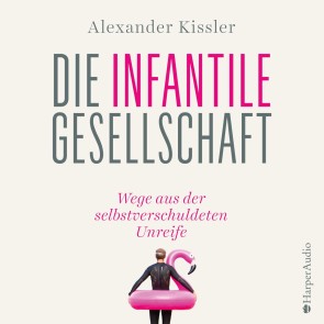 Die infantile Gesellschaft - Wege aus der selbstverschuldeten Unreife