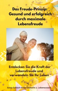 Das Freude-Prinzip: Gesund und erfolgreich durch maximale Lebensfreude