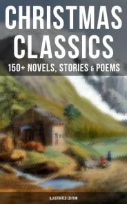 Christmas Classics: 150+ Novels, Stories & Poems (Illustrated Edition)