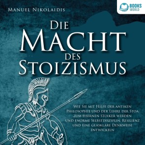 DIE MACHT DES STOIZISMUS: Wie Sie mit Hilfe der antiken Philosophie und der Lehre der Stoa zum eisernen Stoiker werden und enorme Selbstdisziplin, Resilienz und eine glasklare Denkweise entwickeln