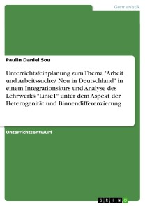 Unterrichtsfeinplanung zum Thema "Arbeit und Arbeitssuche/ Neu in Deutschland" in einem Integrationskurs und Analyse des Lehrwerks "Linie1" unter dem Aspekt der Heterogenität und Binnendifferenzierung