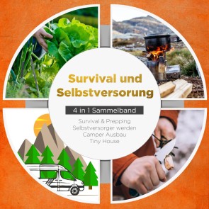 Survival und Selbstversorgung - 4 in 1 Sammelband: Suvival & Prepping | Selbstversorger werden | Camper Ausbau | Tiny House