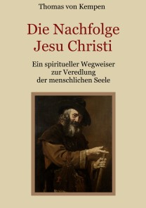 Die Nachfolge Jesu Christi - Ein spiritueller Wegweiser zur Veredlung der menschlichen Seele