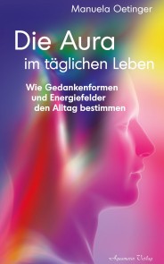 Die Aura im täglichen Leben: Wie Gedankenformen und Energiefelder den Alltag bestimmen