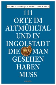 111 Orte im Altmühltal und in Ingolstadt, die man gesehen haben muss