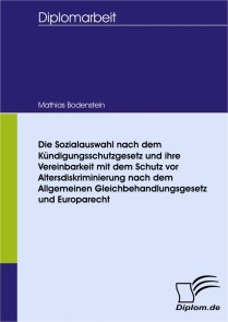 Die Sozialauswahl nach dem Kündigungsschutzgesetz und ihre Vereinbarkeit  mit dem Schutz vor Altersdiskriminierung nach dem Allgemeinen Gleichbehandlungsgesetz und Europarecht.