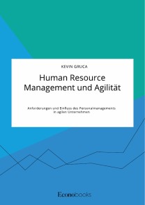 Human Resource Management und Agilität. Anforderungen und Einfluss des Personalmanagements in agilen Unternehmen