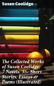 The Collected Works of Susan Coolidge: 7 Novels, 35+ Short Stories, Essays & Poems (Illustrated)