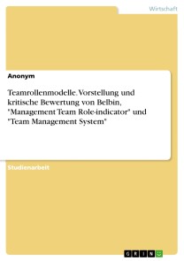 Teamrollenmodelle. Vorstellung und kritische Bewertung von Belbin, "Management Team Role-indicator" und "Team Management System"