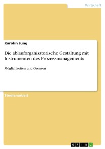 Die ablauforganisatorische Gestaltung mit Instrumenten des Prozessmanagements