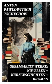 Gesammelte Werke: Novellen + Kurzgeschichten + Dramen