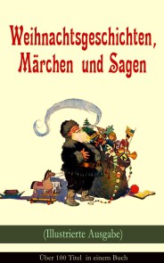 Weihnachtsgeschichten, Märchen  und Sagen (Illustrierte Ausgabe) - Über 100 Titel  in einem Buch