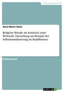 Religiöse Rituale als Ausdruck einer Weltsicht. Darstellung am Beispiel der Selbstmumifizierung im Buddhismus