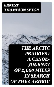 The Arctic Prairies : a Canoe-Journey of 2,000 Miles in Search of the Caribou