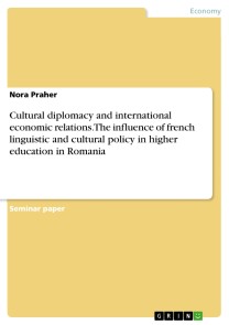 Cultural diplomacy and international economic relations. The influence of french linguistic and cultural policy in higher education in Romania