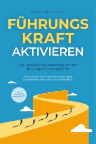 FührungsKRAFT aktivieren - Der persönliche Leadership Mentor für junge Führungskräfte: Wie du dein Team souverän, zielstrebig & kompetent konstant zum Erfolg führst - inkl. Workbook & Praxisübungen