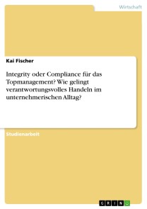 Integrity oder Compliance für das Topmanagement? Wie gelingt verantwortungsvolles Handeln im unternehmerischen Alltag?