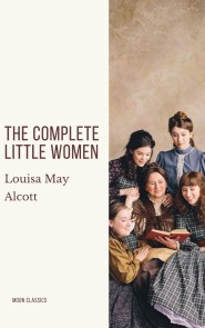 The Complete Little Women: Little Women, Good Wives, Little Men, Jo's Boys