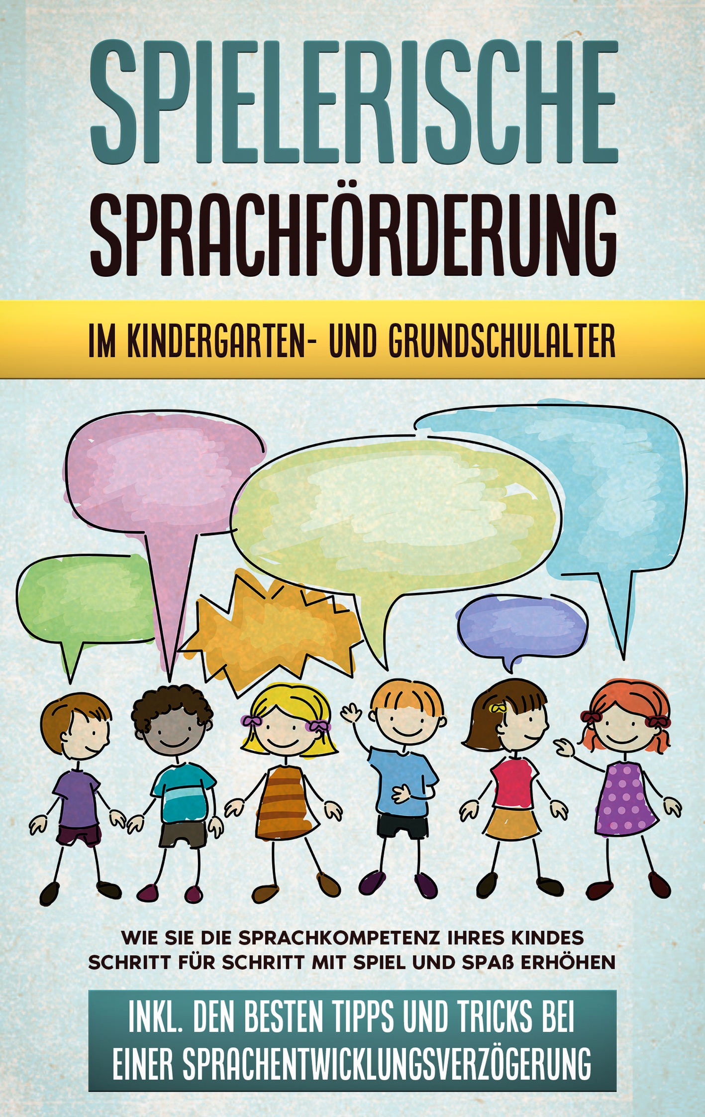 Spielerische Sprachförderung im Kindergarten- und Grundschulalter: Wie Sie die Sprachkompetenz Ihres Kindes Schritt für Schritt mit Spiel und Spaß erhöhen - inkl. den besten Tipps und Tricks bei einer Sprachentwicklungsverzögerung