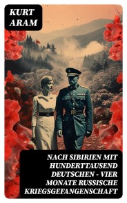 Nach Sibirien mit hunderttausend Deutschen - Vier Monate russische Kriegsgefangenschaft