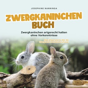 Zwergkaninchen Buch: Zwergkaninchen artgerecht halten ohne Vorkenntnisse - Alles Wissenswerte über die Zwergkaninchenhaltung zuhause