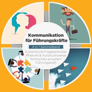 Kommunikation für Führungskräfte - 4 in 1 Sammelband: Wortschatz erweitern | Systemische Fragetechniken | Rhetorik & Ausdrucksweise | Führungskraft