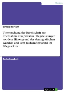 Untersuchung der Bereitschaft zur Übernahme von privaten Pflegeleistungen vor dem Hintergrund des demografischen Wandels und dem Fachkräftemangel im Pflegesektor