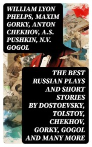 The Best Russian Plays and Short Stories by Dostoevsky, Tolstoy, Chekhov, Gorky, Gogol and many more