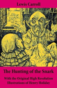 The Hunting of the Snark - With the Original High Resolution Illustrations of Henry Holiday: The Impossible Voyage of an Improbable Crew to Find an Inconceivable Creature or an Agony in Eight Fits