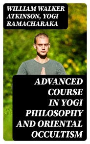 Advanced Course in Yogi Philosophy and Oriental Occultism