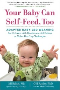 Your Baby Can Self-Feed, Too: Adapted Baby-Led Weaning for Children with Developmental Delays or Other Feeding Challenges (The Authoritative Baby-Led Weaning Series)