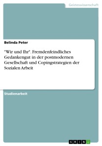 "Wir und Ihr". Fremdenfeindliches Gedankengut in der postmodernen Gesellschaft und Copingstrategien der Sozialen Arbeit