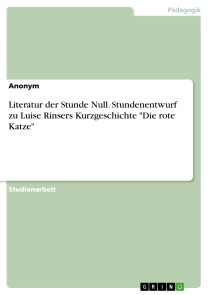 Literatur der Stunde Null. Stundenentwurf zu Luise Rinsers Kurzgeschichte "Die rote Katze"