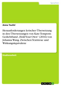 Herausforderungen lyrischer Übersetzung in den Übersetzungen von Kate Tempests Gedichtband „Hold Your Own“ (2016) von Johanna Wang. Zwischen Texttreue und Wirkungsäquivalenz