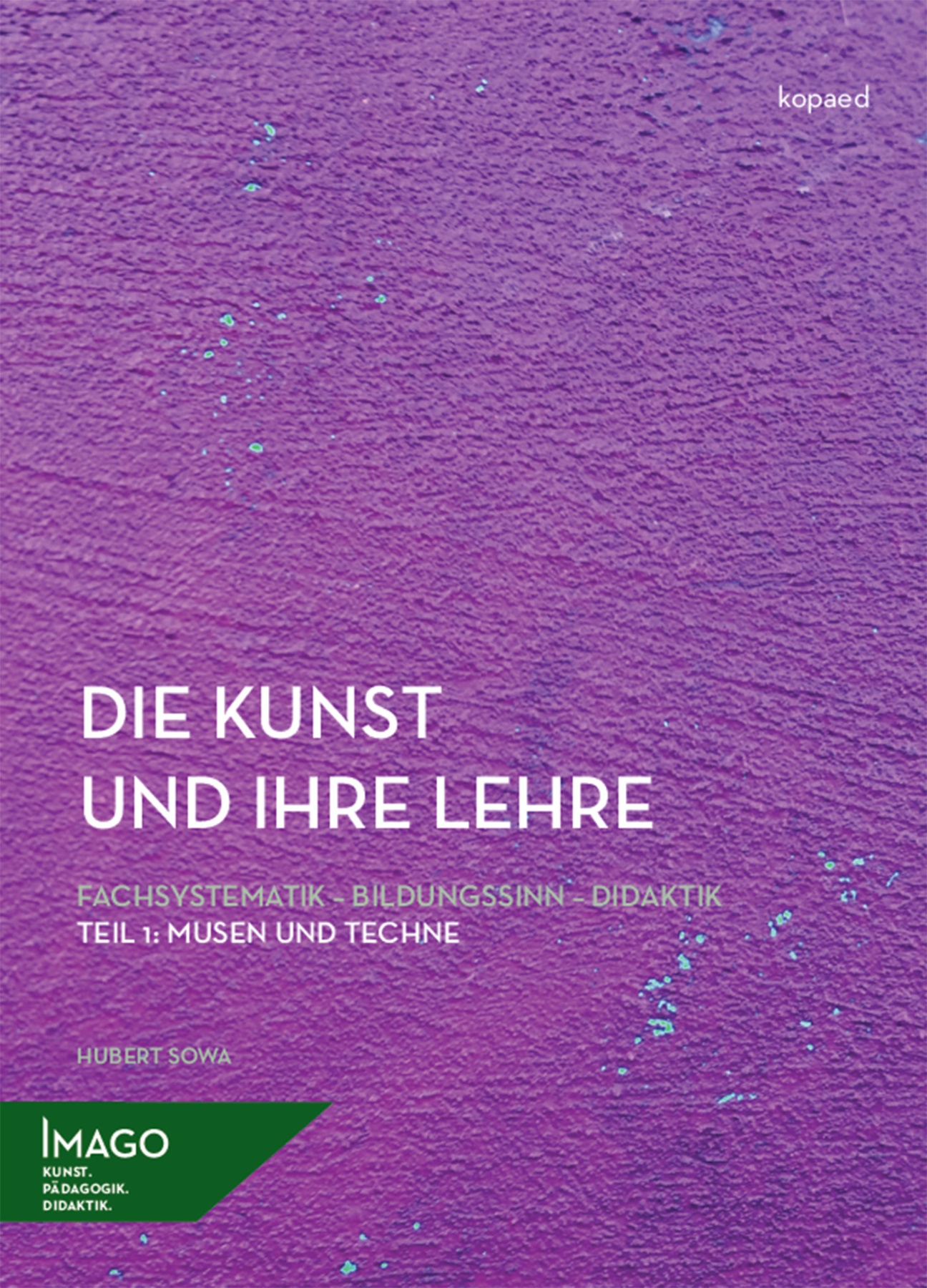 Die Kunst und ihre Lehre. Fachsystematik - Bildungssinn - Didaktik