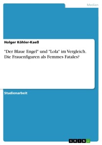 "Der Blaue Engel" und "Lola" im Vergleich. Die Frauenfiguren als Femmes Fatales?