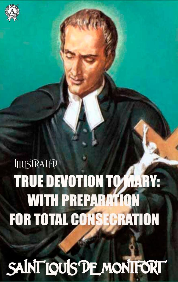 True Devotion to Mary: With Preparation for total Consecration. Illustrated