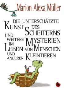 Die unterschätzte Kunst des Scheiterns und weitere Mysterien im Leben von Menschen und anderen Kleintieren