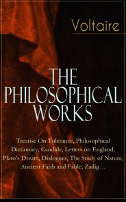 Voltaire - The Philosophical Works: Treatise On Tolerance, Philosophical Dictionary, Candide, Letters on England, Plato's Dream, Dialogues, The Study of Nature, Ancient Faith and Fable, Zadig…