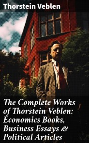 The Complete Works of Thorstein Veblen: Economics Books, Business Essays & Political Articles