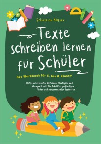 Texte schreiben lernen für Schüler - Das Workbook für 5. bis 8. Klasse: Mit praxiserprobten Methoden, Strategien und Übungen Schritt für Schritt zu großartigen Texten und hervorragenden Bestnoten