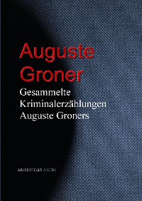 Gesammelte Kriminalerzählungen Auguste Groners