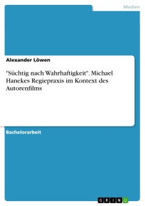 "Süchtig nach Wahrhaftigkeit". Michael Hanekes Regiepraxis im Kontext des Autorenfilms